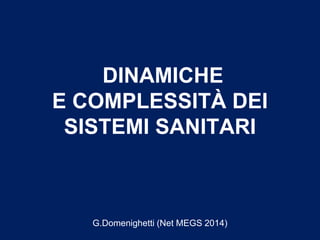 DINAMICHE
E COMPLESSITÀ DEI
SISTEMI SANITARI
G.Domenighetti (Net MEGS 2014)
 