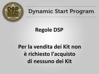 Per la vendita dei Kit non
è richiesto l'acquisto
di nessuno dei Kit
Regole DSP
 