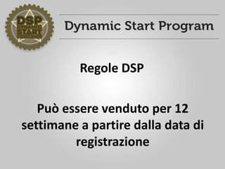 Può essere venduto per 12
settimane a partire dalla data di
registrazione
Regole DSP
 