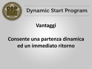 Vantaggi
Consente una partenza dinamica
ed un immediato ritorno
 