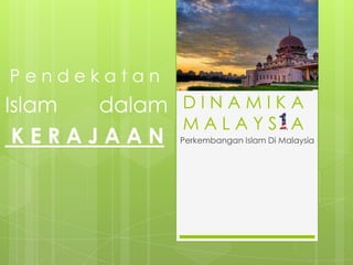 Pendekatan

Islam
dalam D I N A M I K A
MALAYSIA
KERAJAAN

Perkembangan Islam Di Malaysia

 