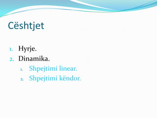 Cështjet
1. Hyrje.
2. Dinamika.
   1. Shpejtimi linear.

   2. Shpejtimi këndor.
 