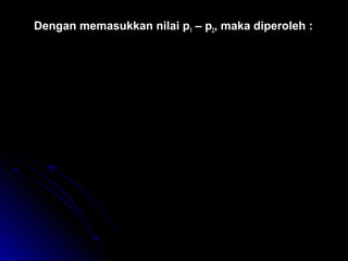 Dengan memasukkan nilai p1 – p2, maka diperoleh :
ρ ρg h v
A
A
v
g h
A
A
v
g h
A
A
=





 −








=





 −
=





 −
1
2
1
2
1
2
1
1
2 1
2
2
1
2
1
2
2
1
1
2
2
 