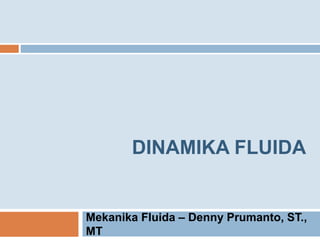 DINAMIKA FLUIDA
Mekanika Fluida – Denny Prumanto, ST.,
MT
 