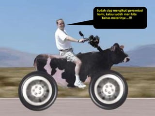 Sudah siap mengikuti persentasi
kami, kalau sudah mari kita
bahas materinya …!!!
 