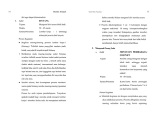 14 Dinamika Kelompok Modul Diklat Prajabatan 15
diri agar dapat diminimalisir. bahwa mereka belum mengenal diri mereka secara
b. Judul BINTANG lebih baik.
Tujuan Mengenal diri secara lebih baik.  Peserta dikelompokkan 3 s.d 4 kelompok dengan
Waktu 30 - 45 menit. anggota maksimal 10 orang (mempertimbangkan
Sarana/Prasarana Lembar kerja - 1 (bintang) waktu yang tersedia) Selanjutnya gambar tersebut
sebanyak peserta dan krayon. ditempelkan dan diungkapkan maknanya pada
Proses Kegiatan peserta lain. Peserta lain menyimak dan tidak boleh
 Bagikan masing-masing peserta lembar kerja-1 membantah, hanya boleh minta klarifikasi.
(bintang). Tulislah nama panggilan saudara pada
3. Mengenal Orang Lain
kotak yang ada di tengah-tengah bintang.
a.
 Berikutnya pada masing-masing sudut bintang
tersebut, tulislah secara berturut mulai sudut pertama
sampai dengan sudut ke lima: 2 tokoh idola saya
(boleh tokoh nasional, internasional atau keluarga
terdekat kita seperti ayah atau ibu), dua keberhasilan
saya belum lama ini, dua kegagalan saya belum lama
ini, tiga kata yang menggambarkan diri saya dan dua
cita-cita saya.
 Setelah selesai, beri kesempatan peserta memberi
warna pada bintang mereka masing-masing (gunakan
crayon).
Proses ke arah tujuan pembelajaran. Tanyakan
apakah mudah bagi mereka untuk mengisi lembar
kerja-1 tersebut. Kalau sulit, itu merupakan indikator
Judul MENYUSUN PERIBAHASA/
COUPLET
Tujuan Peserta saling mengenal dengan
lebih baik, sehingga terjadi
interaksi yang intensif,
komunikasi dan kerjasama yang
efektif.
Waktu 45 - 60 menit.
Sarana/Prasarana Kartu-kartu berisi potongan
peribahasa. Ukuran kartu 5 x 6
cm dari kertas manila.
Proses Kegiatan
 Mulailah kegiatan ini dengan menjelaskan apa yang
akan dilakukan peserta. Peserta dibagikan masing-
masing selembar kartu yang berisi sepotong
 