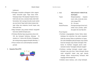 36 Dinamika Kelompok Modul Diklat Prajabatan 37
kolaborasi).
 Dianggap merupakan pelanggaran kalau anggota a. Judul MENANGKAN SEBANYAK
badan menyentuh pagar. Pagar hanya boleh MUNGKIN
berpegang tangan. Dan pegangan tangannya hanya Tujuan Mempertunjukkan integritas
boleh naik atau turun, sementara badan tidak boleh moral (etika, norma dan sistem
bersentuhan. Jadi si petugas berusaha masuk melalui nilai) sebagai PNS.
atas atau bawah. Pagar berdiri dalam keadaan kaki Waktu 90 - 120 menit.
rapat (sikap siap sempurna), kecuali tangan yang Sarana/Prasarana Potongan-potongan kertas kecil,
bebas naik turun. lembar kunci jawaban, spidol
 Bagi kelompok yang pertama berhasil mengambil dan papan tulis atau flip-chart.
harta karun adalah kelompok juara. Proses Kegiatan
 Penilaian diberikan bagi yang pertama selesai nilai  Fasilitator mengungkapkan ilustrasi bahwa dalam
100, dan kelompok berikutnya dikurangi 10, kehidupan kita sehari-hari, kita selalu mengalami
misalnya no. 2 selesai nilai 90 dstnya. Pelanggaran kalah dan menang. Dalam era globalisasi ini negara
dari masing-masing anggota kelompok dikurangi 5. kita selalu dihadapkan pada persaingan yang semakin
 Proses simulasi ini ke arah kedisiplinan mematuhi ketat dan tantangan yang semakin meningkat. Oleh
perintah. karena itu fasilitator mengajak peserta untuk
memasuki simulasi "menangkan sebanyak mungkin".
3. Integritas Moral PNS  Fasilitator membagi kelompok menjadi empat
kelompok yang sama besar. Setiap kelompok diminta
untuk mengambil tempat yang agak terpisah,
sehingga diskusi masing-masing kelompok tidak
terganggu oleh kelompok lain.
 Jelaskan aturan mainnya, yaitu setiap kelompok
 