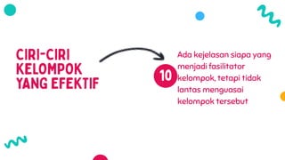 Ada kejelasan siapa yang
menjadi fasilitator
kelompok, tetapi tidak
lantas menguasai
kelompok tersebut
 