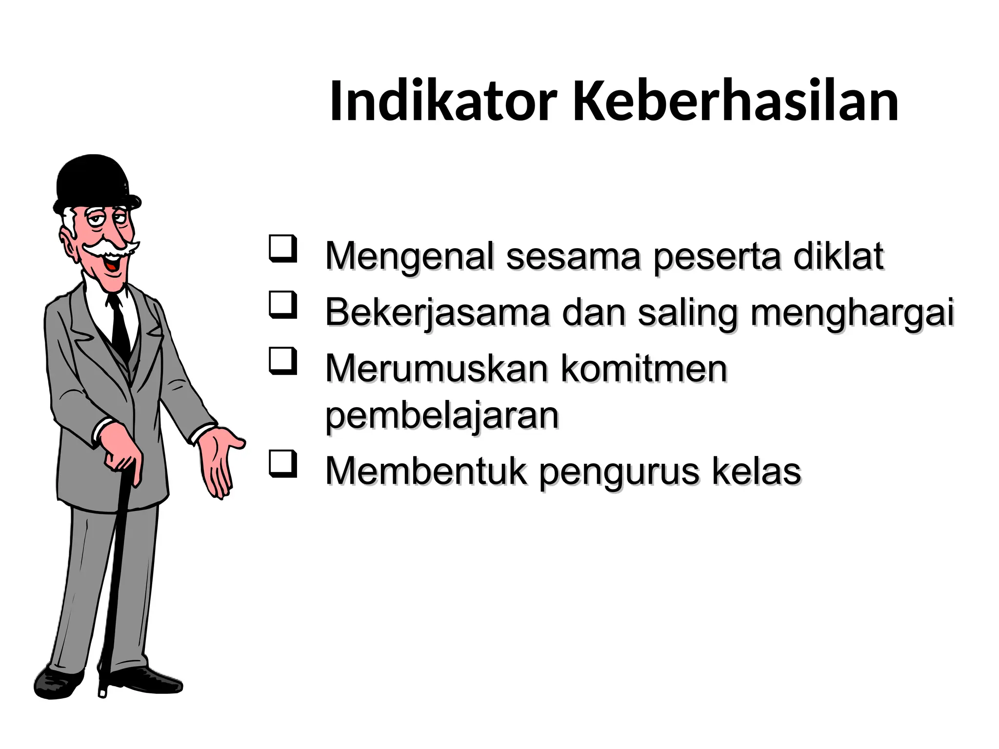 Indikator Keberhasilan
 Mengenal sesama peserta diklat
Mengenal sesama peserta diklat
 Bekerjasama dan saling menghargai
Bekerjasama dan saling menghargai
 Merumuskan
Merumuskan komitmen
komitmen
pembelajaran
pembelajaran
 M
Membentuk pengurus kelas
embentuk pengurus kelas
 