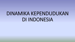 DINAMIKA KEPENDUDUKAN
DI INDONESIA
 