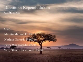 Dinamika Kependudukan
di Afrika
Oleh:
Marvin Manuel U. 9K/17
Nathan Gerardo P. 9K/18
Peter Wongsoredjo 9K/25
Tan, Oliver Christian S. 9K/32
 