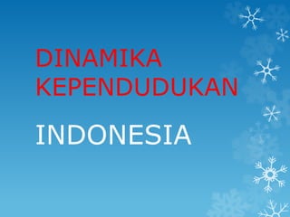DINAMIKA
KEPENDUDUKAN
INDONESIA
 