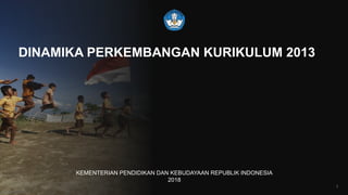 BKLM KEMENDIKBUD
DINAMIKA PERKEMBANGAN KURIKULUM 2013
KEMENTERIAN PENDIDIKAN DAN KEBUDAYAAN REPUBLIK INDONESIA
2018
1
 