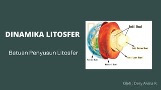 DINAMIKA LITOSFER
Batuan Penyusun Litosfer
Oleh : Desy Alvina R.
 