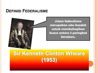 DEFINISI FEDERALISME

                          sistem federalisme
                       merupakan satu kaedah
                        untuk membahagikan
                       kuasa antara 2 peringkat
                               kerajaan.
 