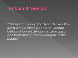 “Percepatan yang dihasilkan oleh resultan 
gaya yang bekerja pada suatu benda 
berbanding lurus dengan resultan gaya, 
dan berbanding terbalik dengan massa 
benda”. 
 