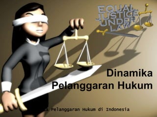 Dinamika
Pelanggaran Hukum
Dinamika Pelanggaran Hukum di Indonesia
 