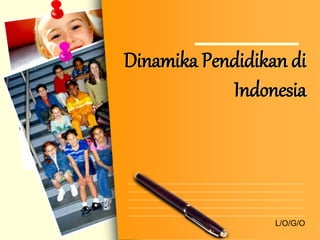 L/O/G/O
Dinamika Pendidikan di
Indonesia
 