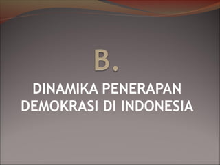 DINAMIKA PENERAPAN
DEMOKRASI DI INDONESIA
 