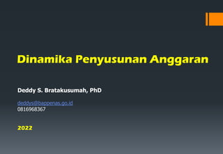 Dinamika Penyusunan Anggaran
Deddy S. Bratakusumah, PhD
deddys@bappenas.go.id
0816968367
2022
 