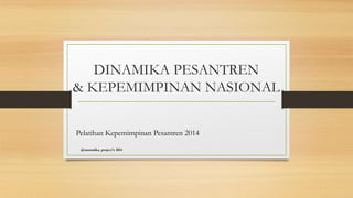 DINAMIKA PESANTREN
& KEPEMIMPINAN NASIONAL
Pelatihan Kepemimpinan Pesantren 2014
@tanmalika_project's 2014
 
