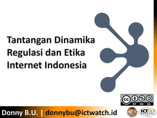Donny B.U. | ICT Watch
Tantangan Dinamika
Regulasi dan Etika
Internet Indonesia
Pasca Revisi UU ITE
Donny B.U. | donnybu@ictwatch.id
 