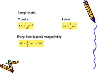 Energi kinetik:
Translasi: Rotasi:
2
2
1

I
EK 
Energi kinetik benda menggelinding:
)
(
2
1 2
2

I
mv
EK 

2
2
1
mv
EK 
 