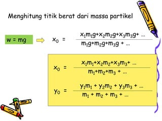 x1m1g+x2m2g+x3m3g+ …
x0 =
m1g+m2g+m3g + …
Menghitung titik berat dari massa partikel
w = mg
y1m1 + y2m2 + y3m3 + …
y0 =
m1 + m2 + m3 + …
x1m1+x2m2+x3m3+ …
x0 =
m1+m2+m3 + …
 