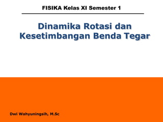 Dinamika Rotasi dan
Kesetimbangan Benda Tegar
FISIKA Kelas XI Semester 1
Dwi Wahyuningsih, M.Sc
 