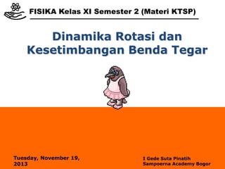 FISIKA Kelas XI Semester 2 (Materi KTSP)

Dinamika Rotasi dan
Kesetimbangan Benda Tegar

Tuesday, November 19,
2013

I Gede Suta Pinatih
Sampoerna Academy Bogor

 