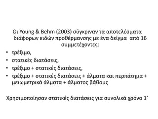 Οι Young & Behm (2003) σύγκριναν τα αποτελέσματα διάφορων ειδών προθέρμανσης με ένα δείγμα  από 16 συμμετέχοντες: τρέξιμο, 