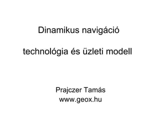 Dinamikus navigáció

technológia és üzleti modell



        Prajczer Tamás
         www.geox.hu
 