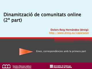 Dinamització de comunitats online
(2ª part)
                         Dolors Reig Hernández (dreig):
                        http://www.dreig.eu/caparazon




             Eines, correspondències amb la primera part
 