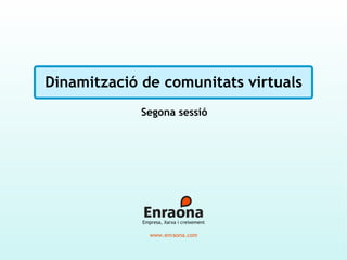 Dinamització de comunitats virtuals Segona sessió www.enraona.com Empresa, Xarxa i creixement 