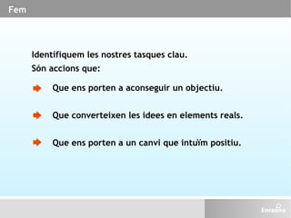 Fem Identifiquem les nostres tasques clau.  Són accions que: Que ens porten a aconseguir un objectiu. Que converteixen les...