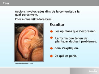 Fem Accions involucrades dins de la comunitat a la qual pertanyem.  Com a dinamitzadors/ores. Escoltar Les opinions que s’...