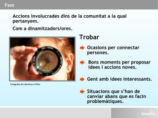 Fem Accions involucrades dins de la comunitat a la qual pertanyem.  Com a dinamitzadors/ores. Trobar Ocasions per connecta...