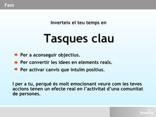 Fem Inverteix el teu temps en Per a aconseguir objectius. Per convertir les idees en elements reals. Per activar canvis qu...