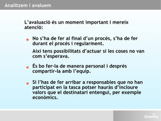 L’avaluació és un moment important i mereix atenció: Analitzem i avaluem No s’ha de fer al final d’un procés, s’ha de fer ...