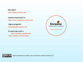 Alguna pregunta? [email_address] Aquesta presentació es publica sota una llicència Creative Commons 3.0 http://blog.enraon...