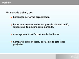 Definim Un marc de treball, per: Començar de forma organitzada. Poder-nos centrar en les tasques de dinamització, sabent q...