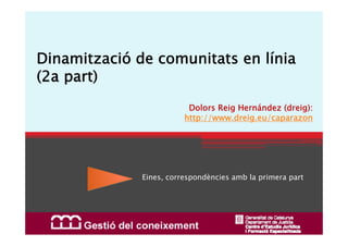 Dinamització de comunitats en línia
(2a part)
                          Dolors Reig Hernández (dreig):
                         http://www.dreig.eu/caparazon




              Eines, correspondències amb la primera part
 