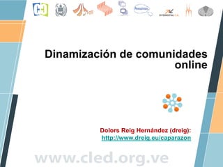 Dinamización de comunidades
                      online




         Dolors Reig Hernández (dreig):
         http://www.dreig.eu/caparazon
 