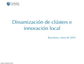 Dinamización de clústers e
                            innovación local
                                       Barcelona, enero de 2010




martes 2 de febrero de 2010
 
