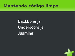Mantendo código limpo


     Backbone.js
     Underscore.js
     Jasmine



               
 