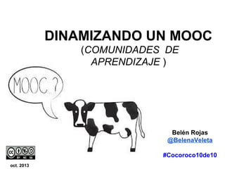 DINAMIZANDO UN MOOC
(COMUNIDADES DE
APRENDIZAJE )

Belén Rojas
@BelenaVeleta
#Cocoroco10de10
oct. 2013

 