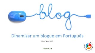 Dinamizar um blogue em Português
Out./ Nov.’ 2023
Sessão N.º 3
 