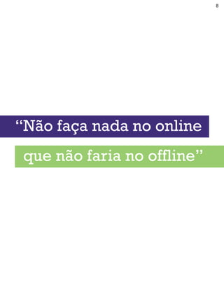8




“Não faça nada no online
 que não faria no offline”
 