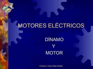 Profesor: César Malo Roldán
MOTORES ELÉCTRICOS
DÍNAMO
Y
MOTOR
 