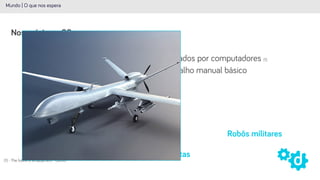 47% dos empregos nos EUA ameaçados por computadores (1)
Mundo | O que nos espera
Nos próximos 20 anos
(1) - The future of employment - Oxford
Muito além de substituir o trabalho manual básico
Robôs jornalistas
Robôs motoristas
Robôs pilotos
Robôs na indústria
Robôs militares
 